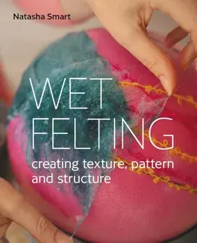 Wet Felting. Creating texture, pattern and structure, Paperback/Natasha Smart