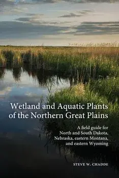 Wetland and Aquatic Plants of the Northern Great Plains: A field guide for North and South Dakota, Nebraska, eastern Montana and eastern Wyoming, Paperback/Steve W. Chadde