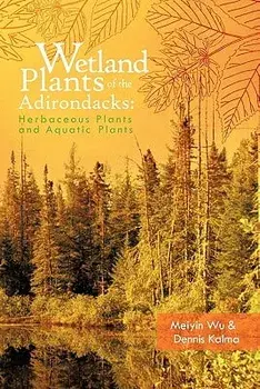 Wetland Plants of the Adirondacks: Herbaceous Plants and Aquatic Plants, Paperback/Meiyin Wu