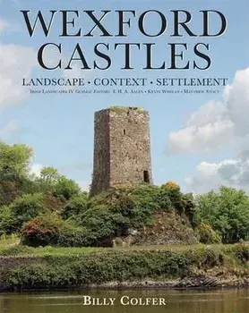 Wexford Castles: Landscape, Context and Settlement/Billy Colfer