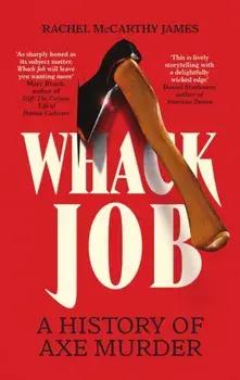 Whack Job. A History of Axe Murder, Hardback/Rachel McCarthy James