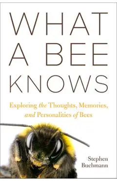 What a Bee Knows: Exploring the Thoughts, Memories, and Personalities of Bees - Stephen L. Buchmann