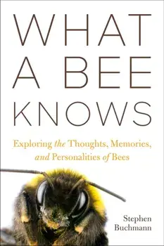 What a Bee Knows. Exploring the Thoughts, Memories, and Personalities of Bees, Hardback/Stephen L Buchmann