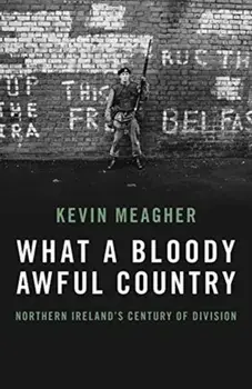 What A Bloody Awful Country. Northern Ireland's century of division, Paperback/Kevin Meagher