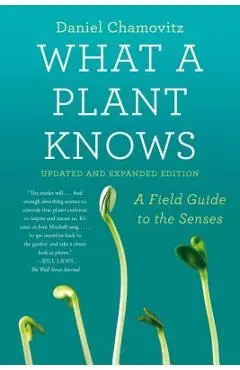 What a Plant Knows: A Field Guide to the Senses: Updated and Expanded Edition - Daniel Chamovitz