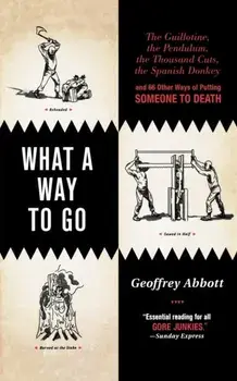 What a Way to Go: The Guillotine, the Pendulum, the Thousand Cuts, the Spanish Donkey, and 66 Other Ways of Putting Someone to Death, Paperback/Geoffrey Abbott