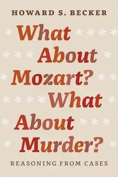 What about Mozart? What about Murder?: Reasoning from Cases, Paperback/Howard S. Becker