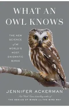 What an Owl Knows: The New Science of the World's Most Enigmatic Birds - Jennifer Ackerman