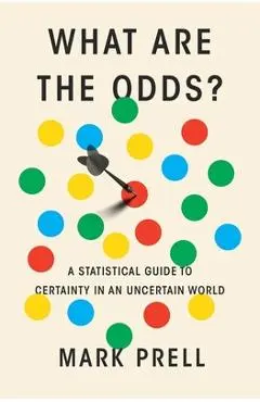 What Are the Odds?: A Statistical Guide to Certainty in an Uncertain World - Mark Prell