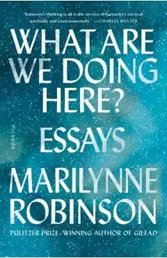 What Are We Doing Here?: Essays - Marilynne Robinson