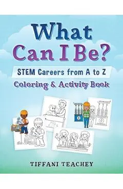 What Can I Be? STEM Careers from A to Z: Coloring & Activity Book - Tiffani Teachey