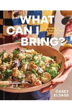 What Can I Bring?: Recipes to Help You Live Your Guest Life - A Cookbook - Casey Elsass
