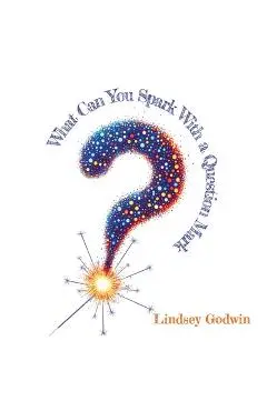 What Can You Spark With A Question Mark - Lindsey Godwin