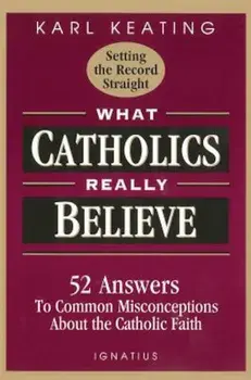 What Catholics Really Believe: Answers to Common Misconceptions about the Faith, Paperback/Karl Keating