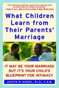 What Children Learn from Their Parents' Marriage: It May Be Your Marriage, But It's Your Child's Blueprint for Intimacy, Paperback/Judith P. Siegel