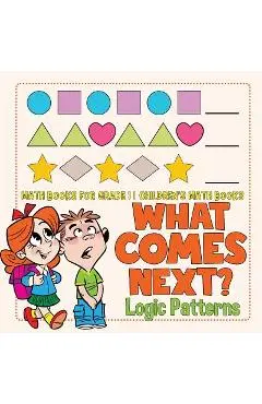 What Comes Next? Logic Patterns - Math Books for Grade 1 Children's Math Books - Baby Professor