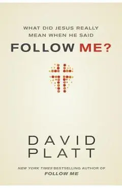 What Did Jesus Really Mean When He Said Follow Me? - David Platt