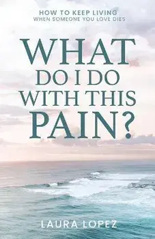 What Do I Do With This Pain?: How to Keep Living When Someone You Love Dies, Paperback/Laura Lopez