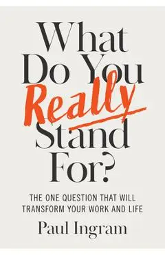 What Do You Really Stand For?: The One Question That Will Transform Your Work and Life - Paul Ingram