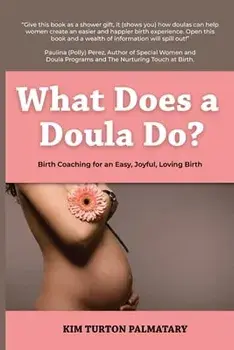 What Does a Doula Do?: Birth Coaching for an Easy, Joyful, Loving Birth: Birth Coaching for an Easy, Joyful, Loving Birth: Birth Coaching for, Paperback/Kim Turton Palmatary