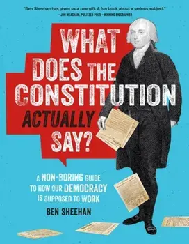 What Does the Constitution Actually Say?. A Non-Boring Guide to How Our Democracy is Supposed to Work, Paperback/Ben Sheehan