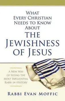 What Every Christian Needs to Know about the Jewishness of Jesus: A New Way of Seeing the Most Influential Rabbi in History, Paperback/Rabbi Evan Moffic
