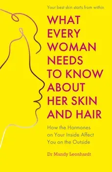 What Every Woman Needs to Know About Her Skin and Hair. How the hormones on your inside affect you on the outside, Paperback/Dr Mandy Leonhardt
