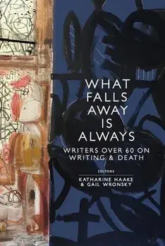 What Falls Away is Always: Writers Over 60 on Writing and Death, Paperback/Katharine Haake