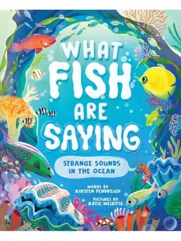 What Fish Are Saying. Strange Sounds in the Ocean, Hardback/Kirsten Pendreigh