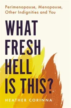 What Fresh Hell Is This?. Perimenopause, Menopause, Other Indignities and You, Paperback/Heather Corinna