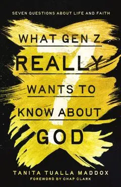 What Gen Z Really Wants to Know about God: Seven Questions about Life and Faith - Tanita Tualla Maddox