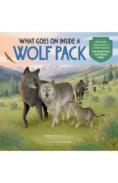 What Goes on Inside a Wolf Pack: Follow the Adventures of a Wolf Family in Yellowstone National Park - Kathleen Yale