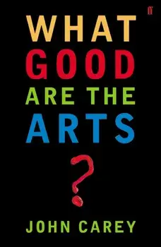 What Good are the Arts?, Paperback/John Carey