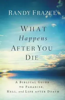 What Happens After You Die: A Biblical Guide to Paradise, Hell, and Life After Death, Paperback/Randy Frazee