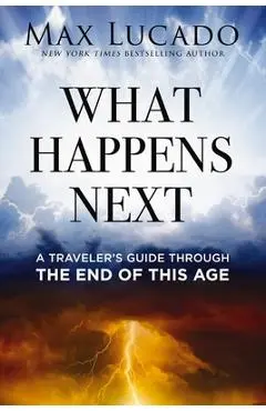 What Happens Next: A Traveler's Guide Through the End of This Age - Max Lucado