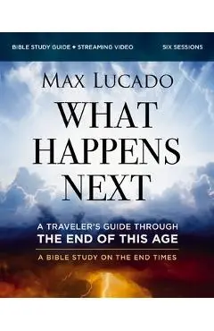 What Happens Next Bible Study Guide Plus Streaming Video: A Traveler's Guide Through the End of This Age - Max Lucado