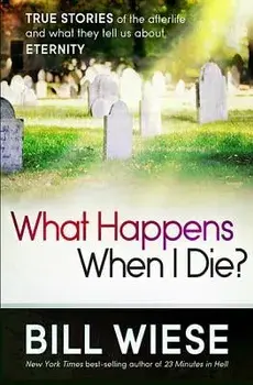 What Happens When I Die?: True Stories of the Afterlife and What They Tell Us about Eternity, Paperback/Bill Wiese