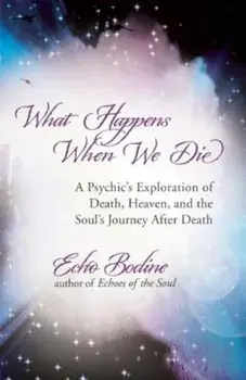 What Happens When We Die: A Psychic's Exploration of Death, Heaven, and the Soul's Journey After Death, Paperback/Echo Bodine