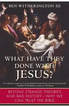 What Have They Done with Jesus?: Beyond Strange Theories and Bad History--Why We Can Trust the Bible - Ben Witherington