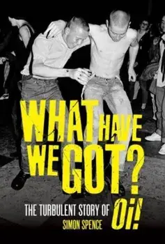 What Have We Got. The Turbulent Story of Oi, Paperback/Simon Spence