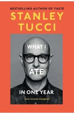 What I Ate in One Year: (And Related Thoughts) - Stanley Tucci