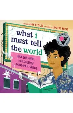 What I Must Tell the World: How Lorraine Hansberry Found Her Voice - Jay Leslie