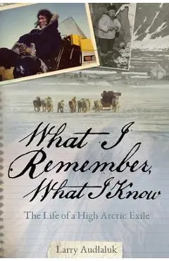 What I Remember, What I Know: The Life of a High Arctic Exile - Larry Audlaluk