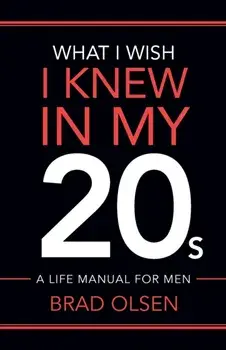 What I Wish I Knew In My 20s: A Life Manual For Men, Paperback/Brad Olsen