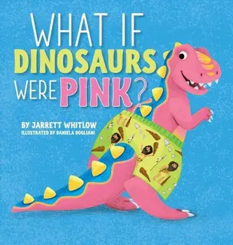 What If Dinosaurs Were Pink', Hardcover/Jarrett Whitlow