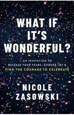 What If It's Wonderful?: Release Your Fears, Choose Joy, and Find the Courage to Celebrate - Nicole Zasowski