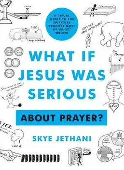 What If Jesus Was Serious ... about Prayer?: A Visual Guide to the Spiritual Practice Most of Us Get Wrong, Paperback/Skye Jethani