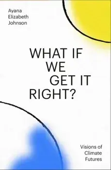What If We Get It Right?. Visions of Climate Futures, Hardback/Ayana Elizabeth Johnson