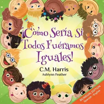 What If We Were All The Same! Bilingual Edition: ¡Cómo Sería Si Todos Fuéramos Iguales!, Paperback/C. M. Harris