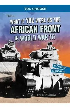 What If You Were on the African Front in World War II?: An Interactive History Adventure - Allison Lassieur